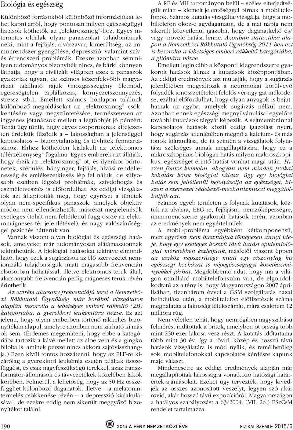 Ezekre azonban semmilyen tudományos bizonyíték nincs, és bárki könnyen láthatja, hogy a civilizált világban ezek a panaszok gyakoriak ugyan, de számos kézenfekvôbb magyarázat található rájuk