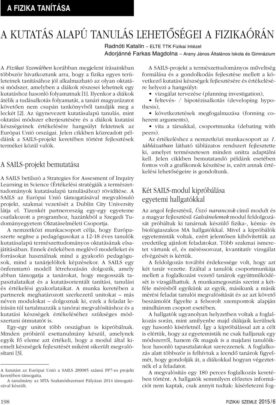 hasonló folyamatnak [1]. Ilyenkor a diákok átélik a tudásalkotás folyamatát, a tanári magyarázatot követôen nem csupán tankönyvbôl tanulják meg a leckét [2].