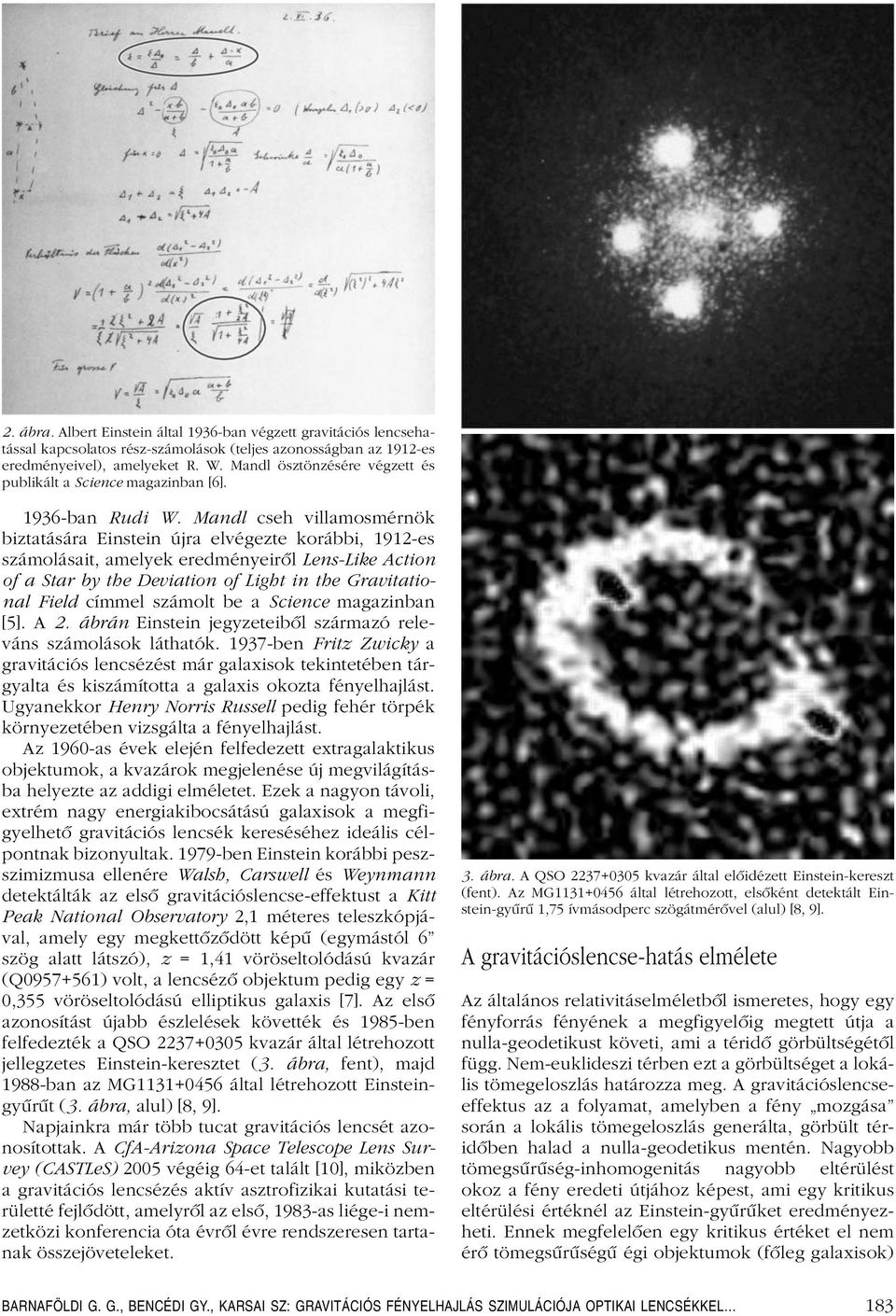 Mandl cseh villamosmérnök biztatására Einstein újra elvégezte korábbi, 1912-es számolásait, amelyek eredményeirôl Lens-Like Action of a Star by the Deviation of Light in the Gravitational Field