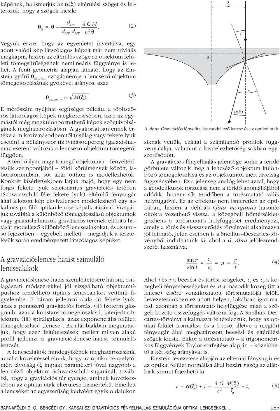 függvénye is lehet. A fenti geometria alapján látható, hogy az Einstein-gyûrû θ Einstein szögátmérôje a lencsézô objektum tömegeloszlásának gyökével arányos, azaz θ Einstein M(ξ).