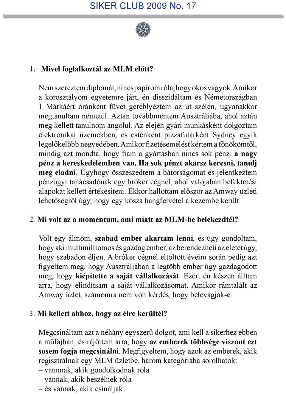 Aztán továbbmentem Ausztráliába, ahol aztán meg kellett tanulnom angolul. Az elején gyári munkásként dolgoztam elektronikai üzemekben, és esténként pizzafutárként Sydney egyik legelőkelőbb negyedében.