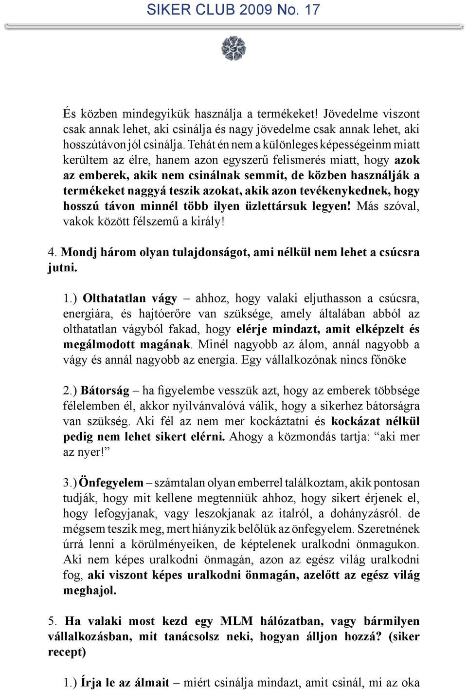 azokat, akik azon tevékenykednek, hogy hosszú távon minnél több ilyen üzlettársuk legyen! Más szóval, vakok között félszemű a király! 4.