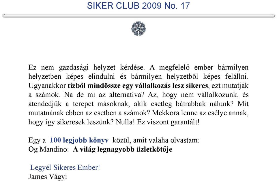 Az, hogy nem vállalkozunk, és átendedjük a terepet másoknak, akik esetleg bátrabbak nálunk? Mit mutatnának ebben az esetben a számok?