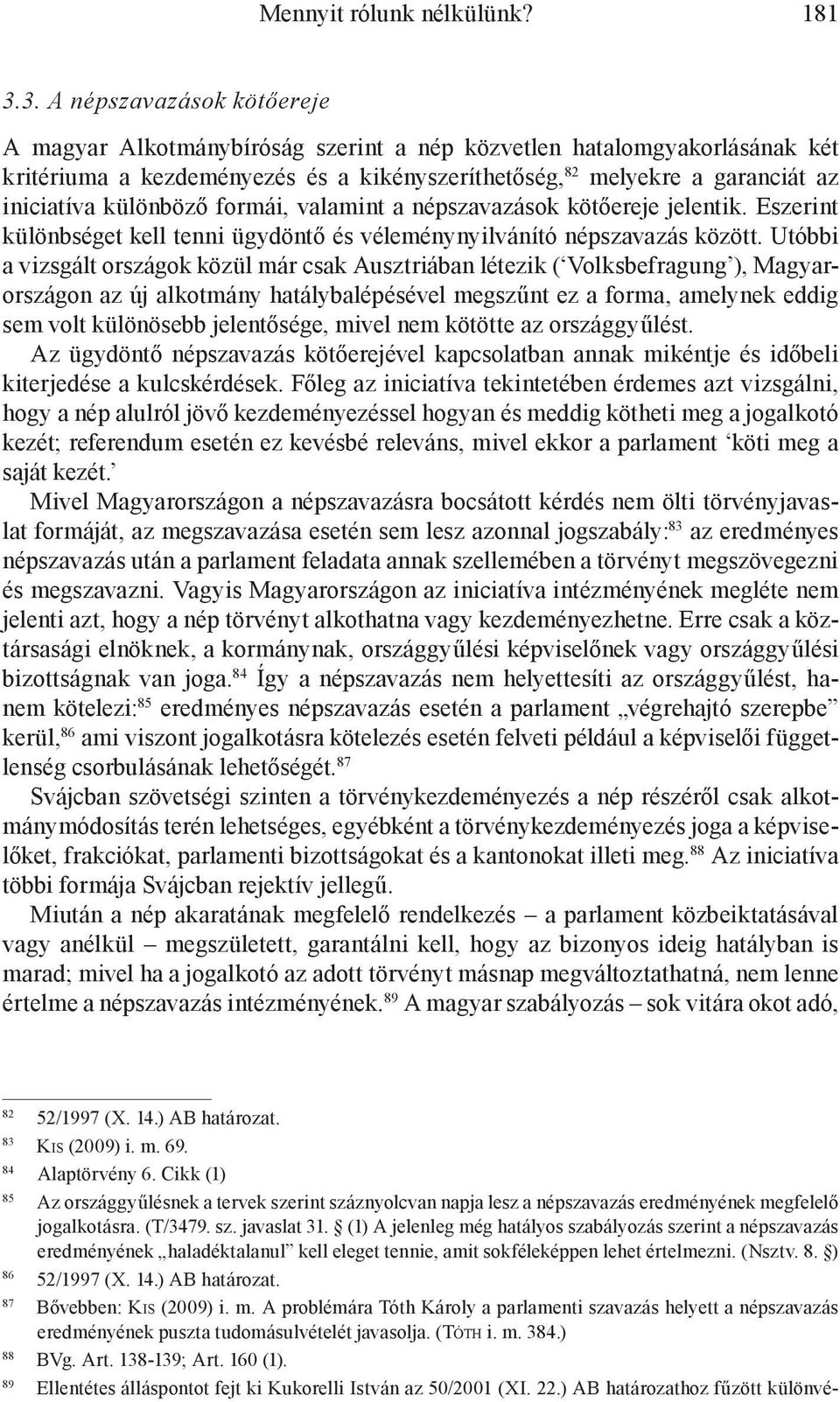 különböző formái, valamint a népszavazások kötőereje jelentik. Eszerint különbséget kell tenni ügydöntő és véleménynyilvánító népszavazás között.