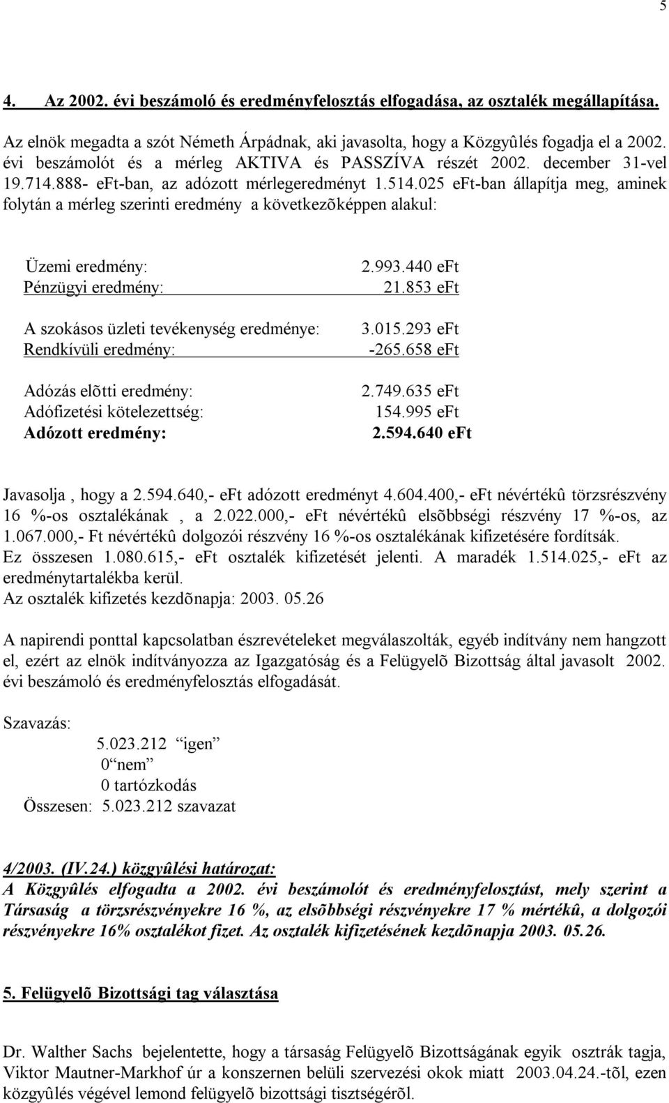 025 eft-ban állapítja meg, aminek folytán a mérleg szerinti eredmény a következõképpen alakul: Üzemi eredmény: Pénzügyi eredmény: A szokásos üzleti tevékenység eredménye: Rendkívüli eredmény: Adózás