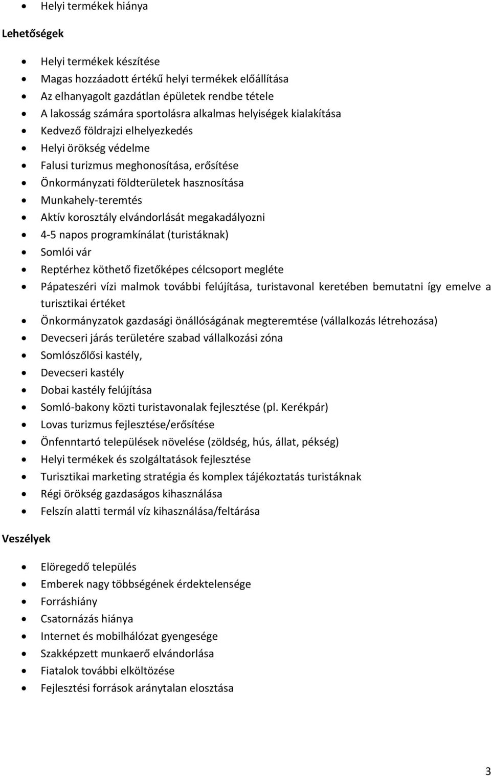 elvándorlását megakadályozni 4 5 napos programkínálat (turistáknak) Somlói vár Reptérhez köthető fizetőképes célcsoport megléte Pápateszéri vízi malmok további felújítása, turistavonal keretében