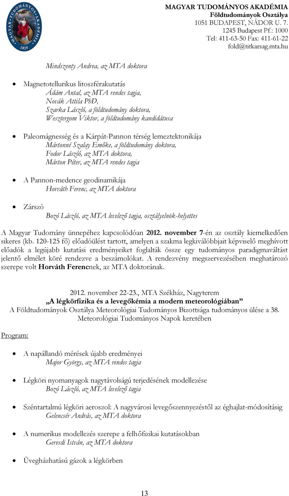 kandidátusa Paleomágnesség és a Kárpát-Pannon térség lemeztektonikája Mártonné Szalay Emőke, a földtudomány doktora, Fodor László, az MTA doktora, Márton Péter, az MTA rendes tagja A Pannon-medence