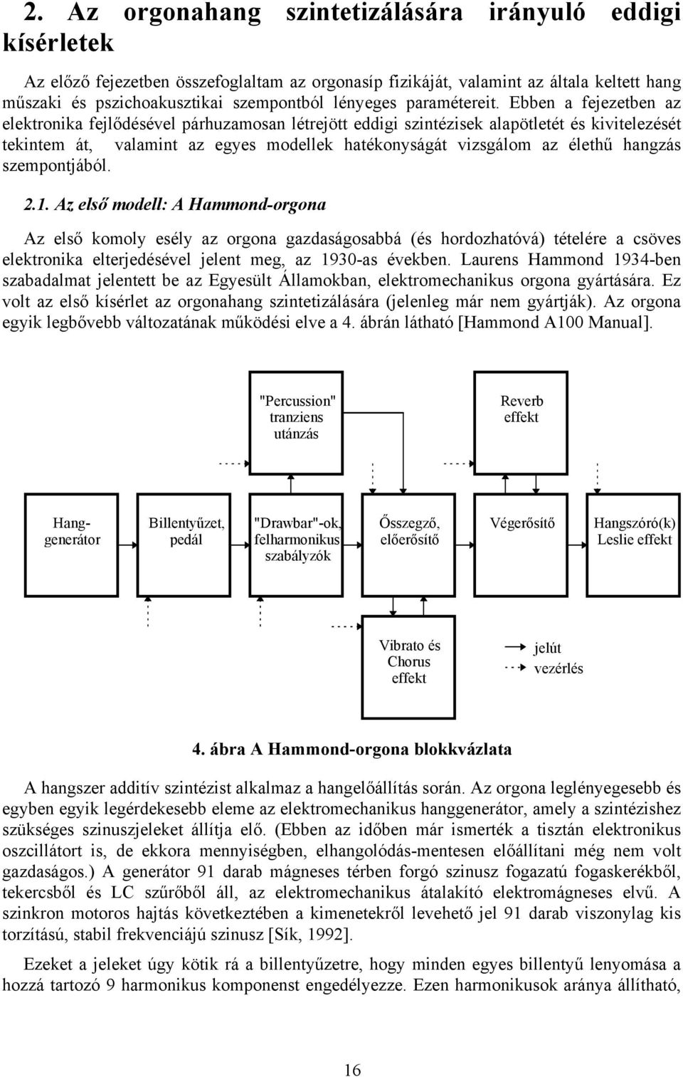 Ebben a fejezetben az elektronika fejlődésével párhuzamosan létrejött eddigi szintézisek alapötletét és kivitelezését tekintem át, valamint az egyes modellek hatékonyságát vizsgálom az élethű hangzás