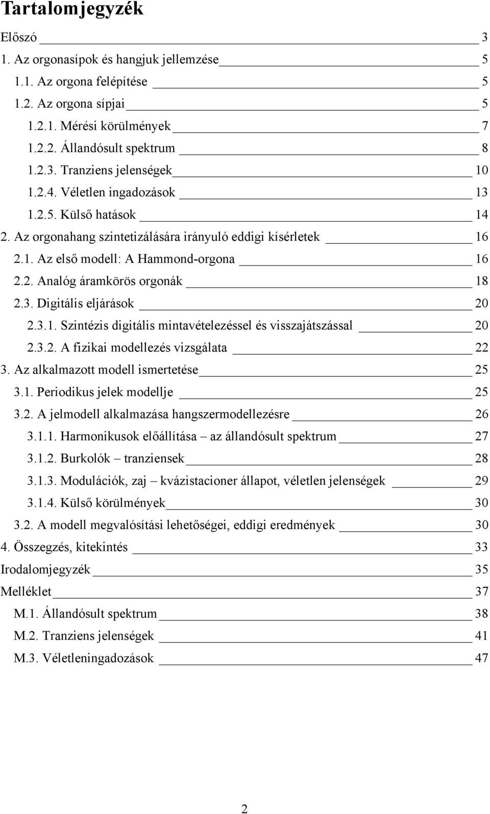 3.1. Szintézis digitális mintavételezéssel és visszajátszással 20 2.3.2. A fizikai modellezés vizsgálata 22 3. Az alkalmazott modell ismertetése 25 3.1. Periodikus jelek modellje 25 3.2. A jelmodell alkalmazása hangszermodellezésre 26 3.