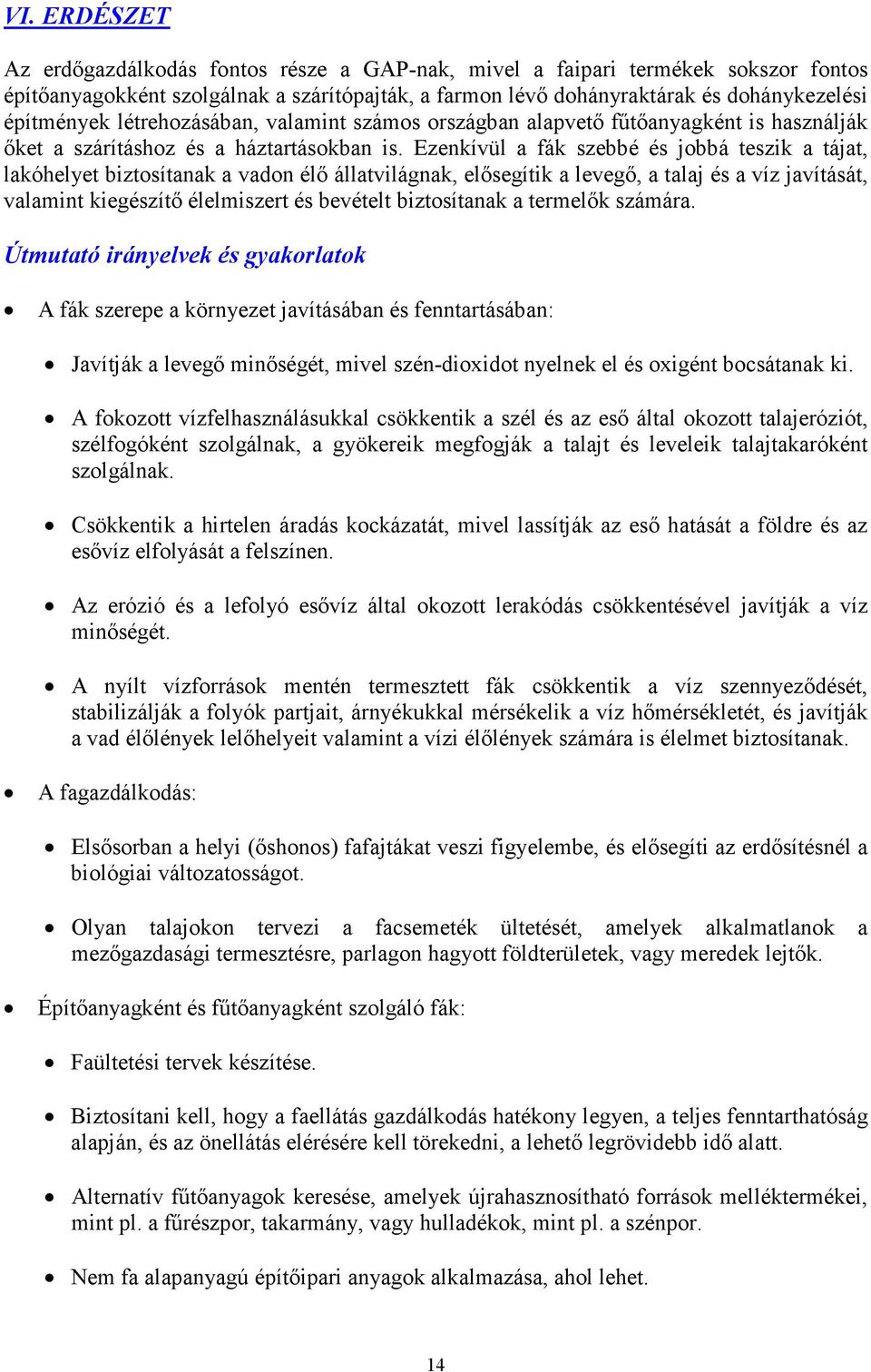 Ezenkívül a fák szebbé és jobbá teszik a tájat, lakóhelyet biztosítanak a vadon élő állatvilágnak, elősegítik a levegő, a talaj és a víz javítását, valamint kiegészítő élelmiszert és bevételt