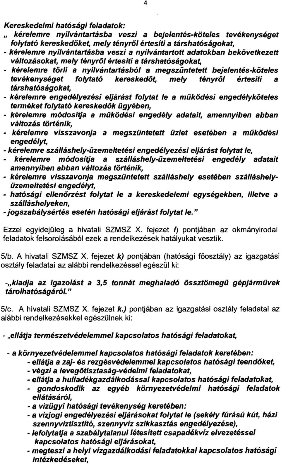 kereskedőt, mely tényről értesíti a társhatóságokat, - kérelemre engedélyezési eljárást folytat le a működési engedélyköteles terméket folytató kereskedők ügyében, - kérelemre módosítja a működési