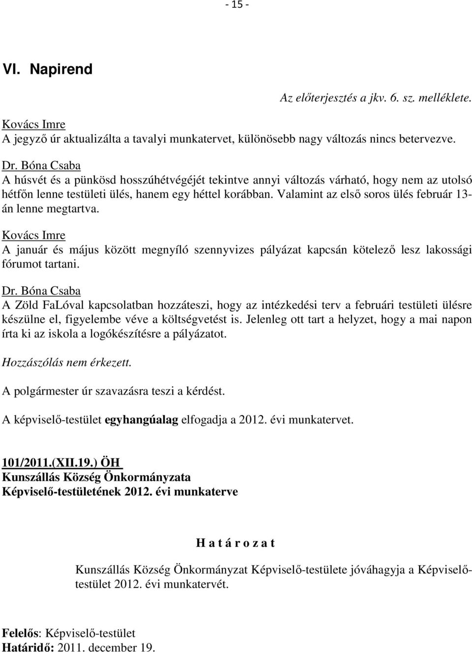 Valamint az első soros ülés február 13- án lenne megtartva. A január és május között megnyíló szennyvizes pályázat kapcsán kötelező lesz lakossági fórumot tartani. Dr.