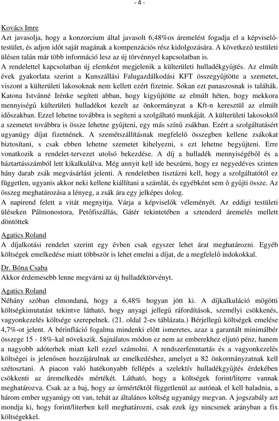 Az elmúlt évek gyakorlata szerint a Kunszállási Falugazdálkodási KFT összegyűjtötte a szemetet, viszont a külterületi lakosoknak nem kellett ezért fizetnie. Sokan ezt panaszosnak is találták.