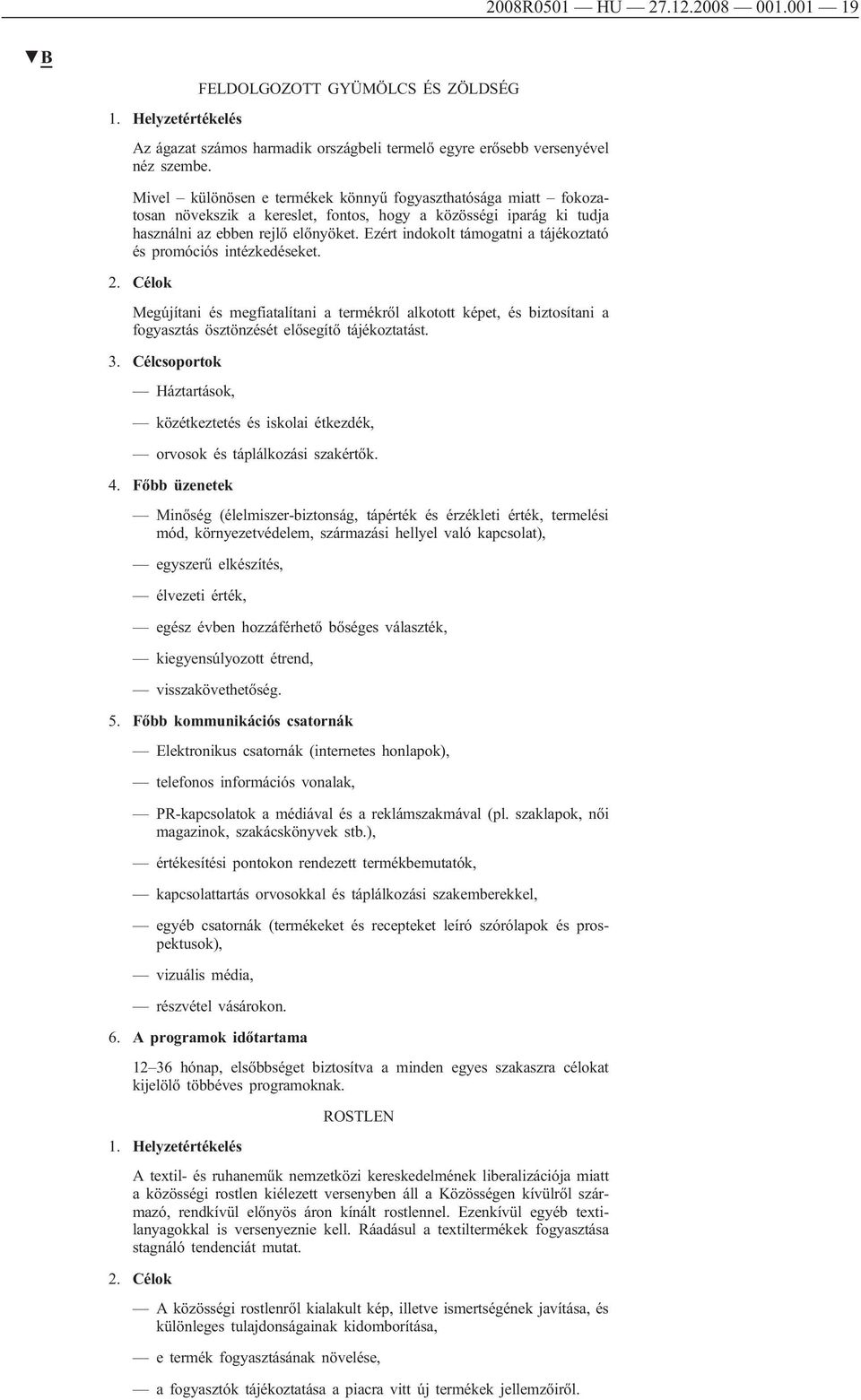 Ezért indokolt támogatni a tájékoztató és promóciós intézkedéseket. 2. Célok Megújítani és megfiatalítani a termékről alkotott képet, és biztosítani a fogyasztás ösztönzését elősegítő tájékoztatást.