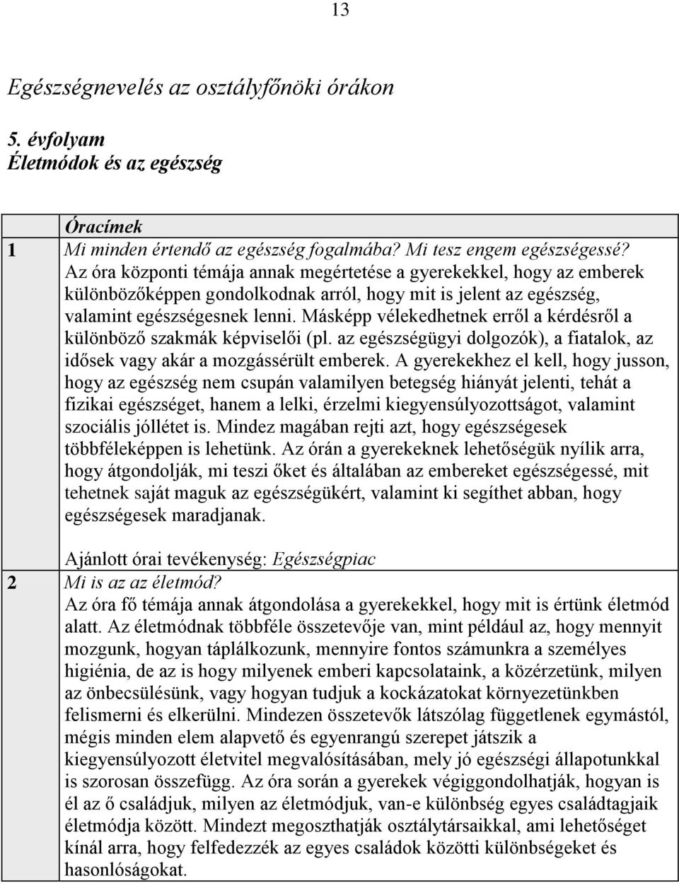 Másképp vélekedhetnek erről a kérdésről a különböző szakmák képviselői (pl. az egészségügyi dolgozók), a fiatalok, az idősek vagy akár a mozgássérült emberek.