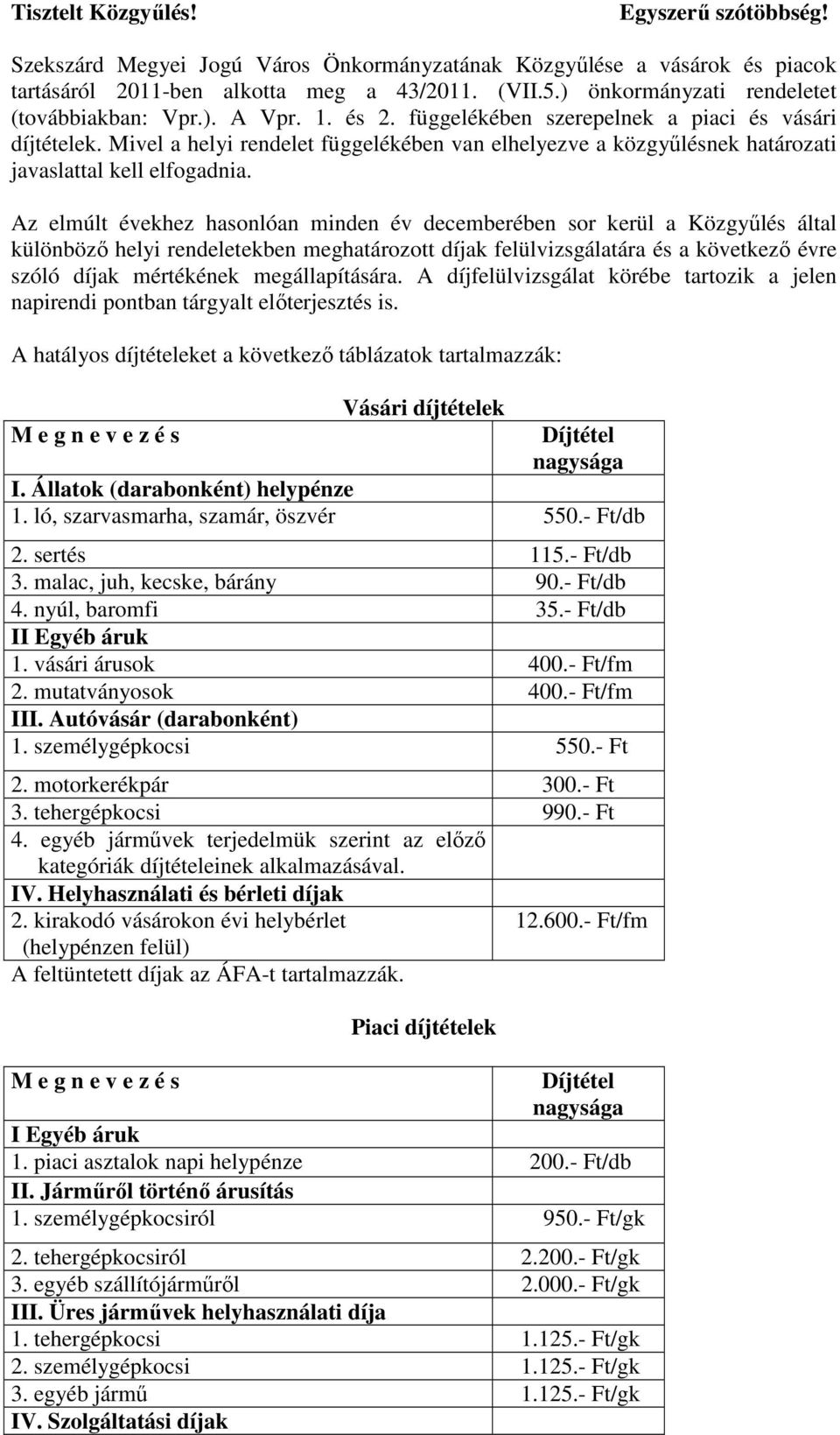 Mivel a helyi rendelet függelékében van elhelyezve a közgyőlésnek határozati javaslattal kell elfogadnia.