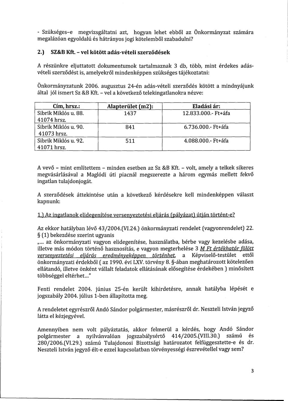 Önkormányzatunk 2006. augusztus 24-én adás-vételi szerződés kötött a mindnyájunk által jól ismert Sz &B Kft. - vei a következő telekingatlanokra nézve: Cím, hrsz.