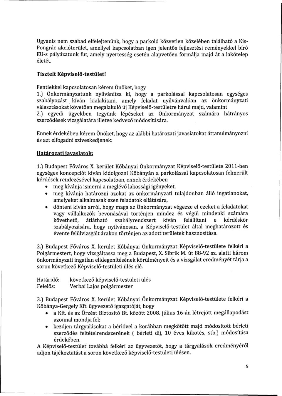 ) Önkormányzatunk nyilvánítsa ki, hogy a parkolással kapcsolatosan egységes szabályozást kíván kialakítani, amely feladat nyilvánvalóan az önkormányzati választásokat követően megalakuló új