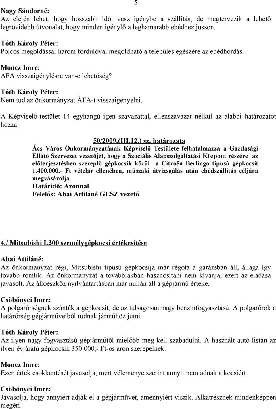 A Képviselő-testület 14 egyhangú igen szavazattal, ellenszavazat nélkül az alábbi határozatot hozza: 50/2009.(III.12.) sz.