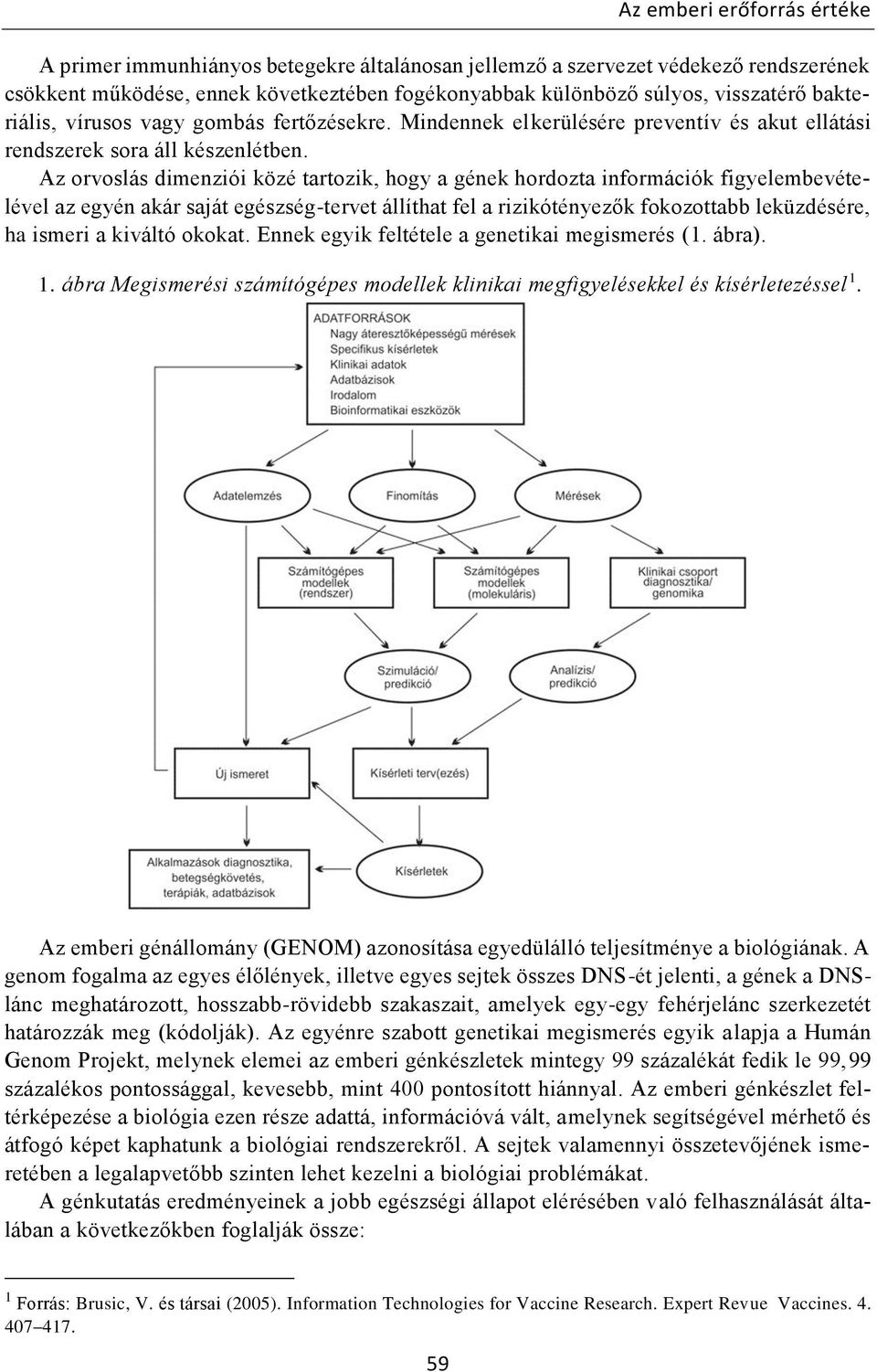 Az orvoslás dimenziói közé tartozik, hogy a gének hordozta információk figyelembevételével az egyén akár saját egészség-tervet állíthat fel a rizikótényezők fokozottabb leküzdésére, ha ismeri a