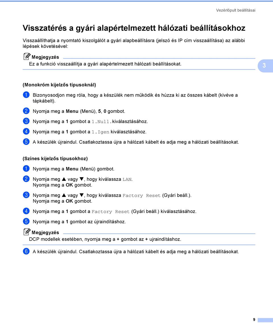 3 (Monokróm kijelzős típusoknál) 3 a Bizonyosodjon meg róla, hogy a készülék nem működik és húzza ki az összes kábelt (kivéve a tápkábelt). b Nyomja meg a Menu (Menü), 5, 0 gombot.