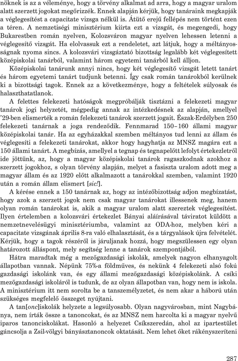 A nemzetiségi minisztérium kiírta ezt a vizsgát, és megengedi, hogy Bukarestben román nyelven, Kolozsváron magyar nyelven lehessen letenni a véglegesítõ vizsgát.