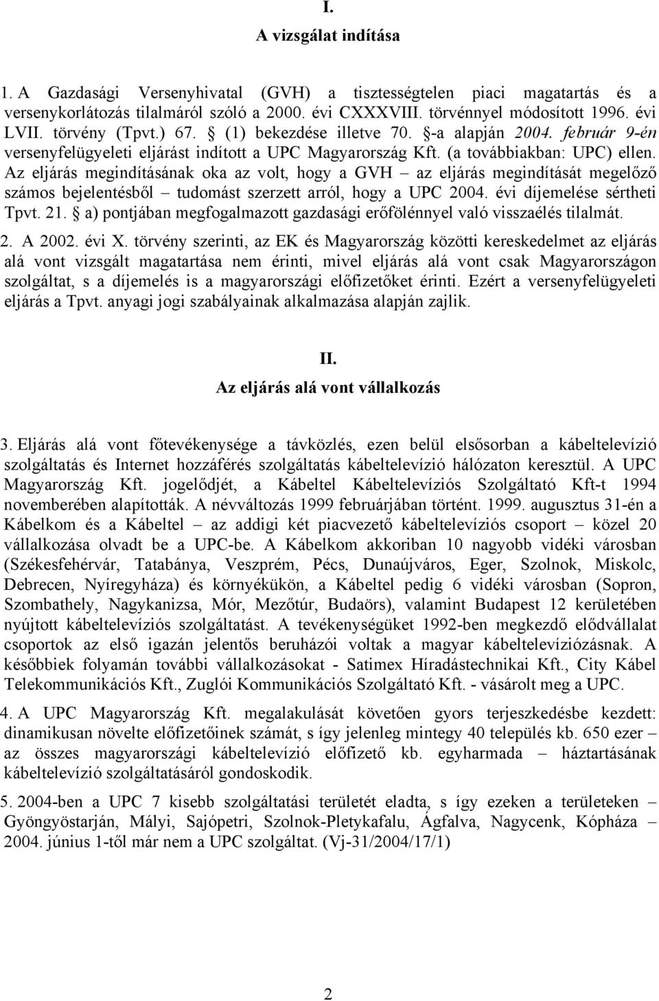 Az eljárás megindításának oka az volt, hogy a GVH az eljárás megindítását megelőző számos bejelentésből tudomást szerzett arról, hogy a UPC 2004. évi díjemelése sértheti Tpvt. 21.