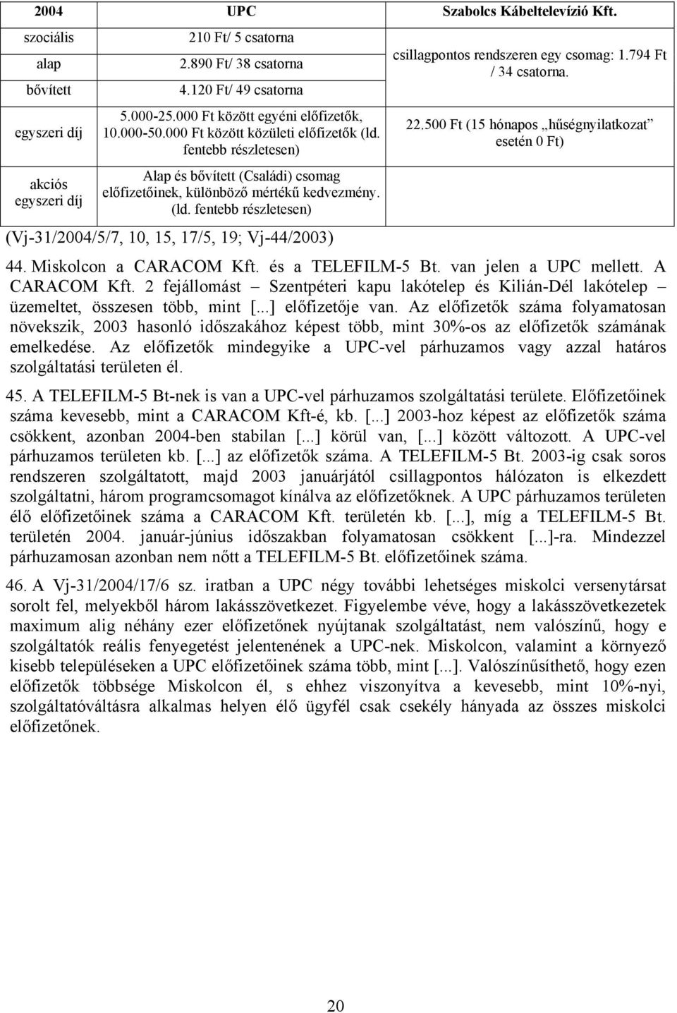 794 Ft / 34 csatorna. 22.500 Ft (15 hónapos hűségnyilatkozat esetén 0 Ft) 44. Miskolcon a CARACOM Kft. és a TELEFILM-5 Bt. van jelen a UPC mellett. A CARACOM Kft.