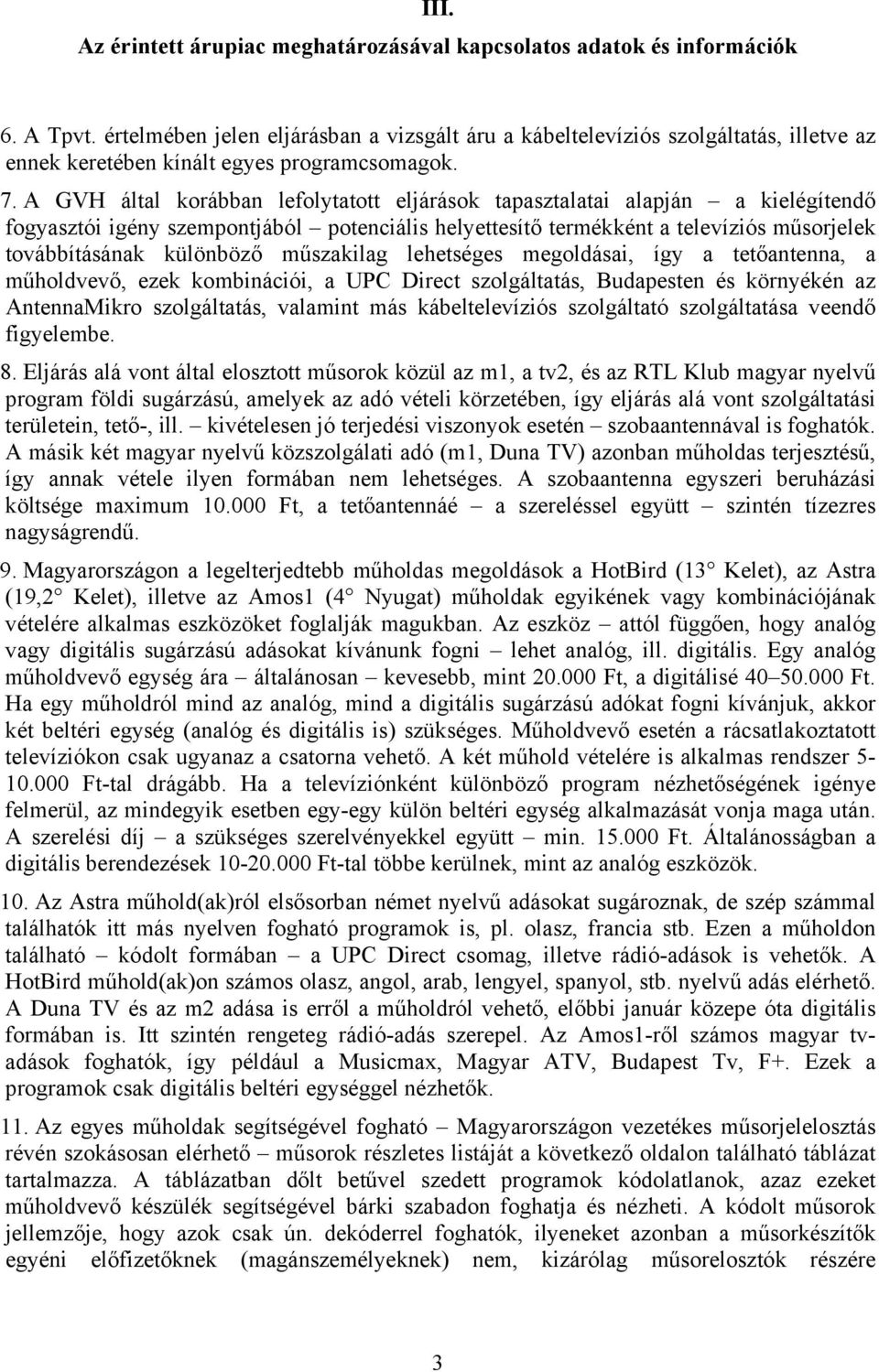 A GVH által korábban lefolytatott eljárások tapasztalatai alapján a kielégítendő fogyasztói igény szempontjából potenciális helyettesítő termékként a televíziós műsorjelek továbbításának különböző