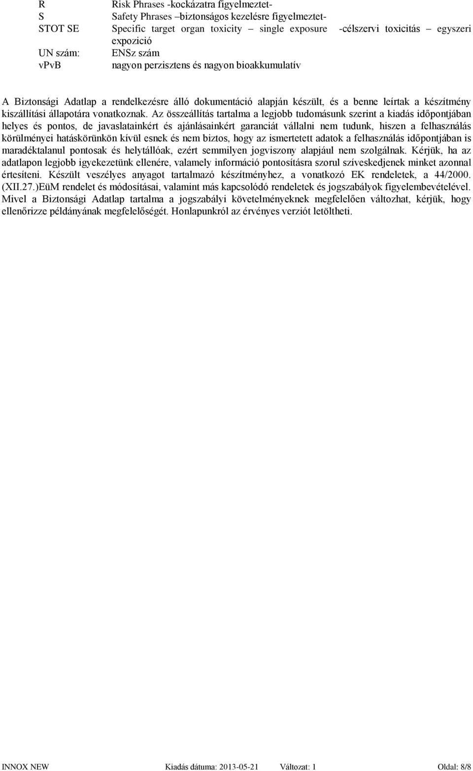 Az összeállítás tartalma a legjobb tudomásunk szerint a kiadás időpontjában helyes és pontos, de javaslatainkért és ajánlásainkért garanciát vállalni nem tudunk, hiszen a felhasználás körülményei