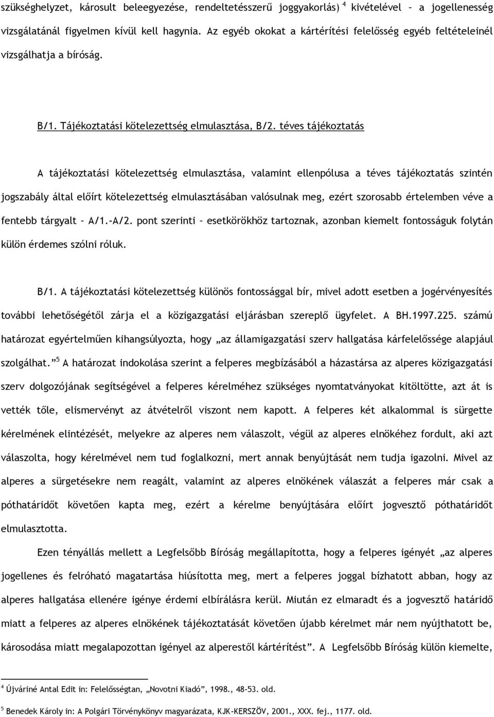 téves tájékoztatás A tájékoztatási kötelezettség elmulasztása, valamint ellenpólusa a téves tájékoztatás szintén jogszabály által előírt kötelezettség elmulasztásában valósulnak meg, ezért szorosabb