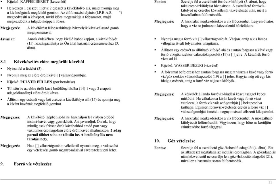 Annak érdekében, hogy kiváló habot kapjon, a kávékifolyót (15) hozzáigazíthatja az Ön által használt csészemérethez (3. ábra). 8.1 Kávékészítés előre megőrölt kávéból Nyissa fel a fedelet (3).