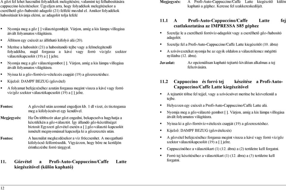 Amikor folyadékok habosítását kívánja elérni, az adagolót tolja lefelé Nyomja meg a gőz [ ] választógombját. Várjon, amíg a kis lámpa villogása átvált folyamatos világításra.