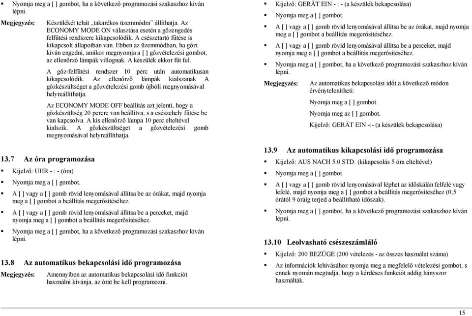 Ebben az üzemmódban, ha gőzt kíván engedni, amikor megnyomja a [ ] gőzvételezési gombot, az ellenőrző lámpák villognak. A készülék ekkor fűt fel.