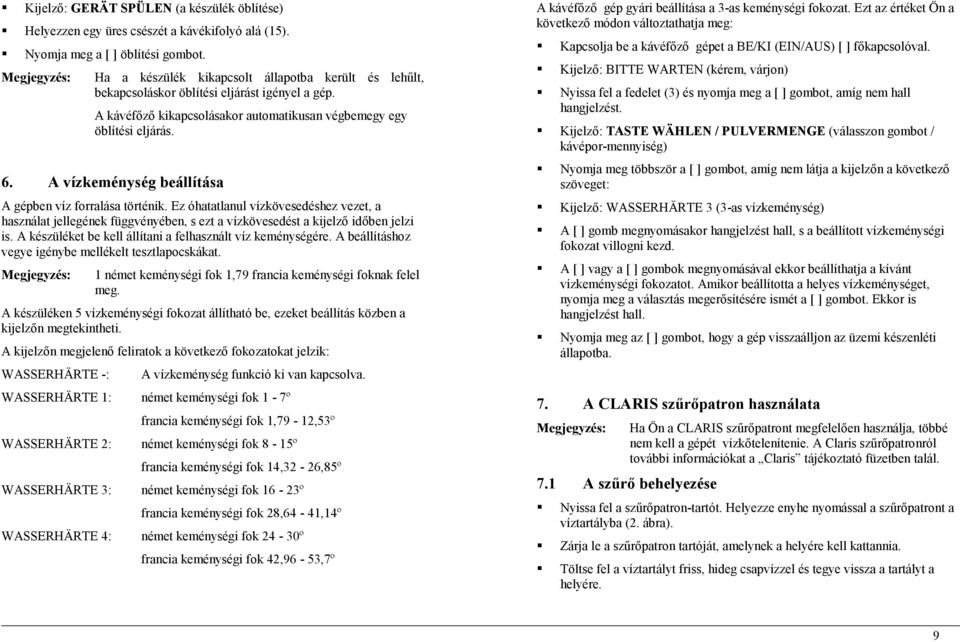 A vízkeménység beállítása A gépben víz forralása történik. Ez óhatatlanul vízkövesedéshez vezet, a használat jellegének függvényében, s ezt a vízkövesedést a kijelző időben jelzi is.