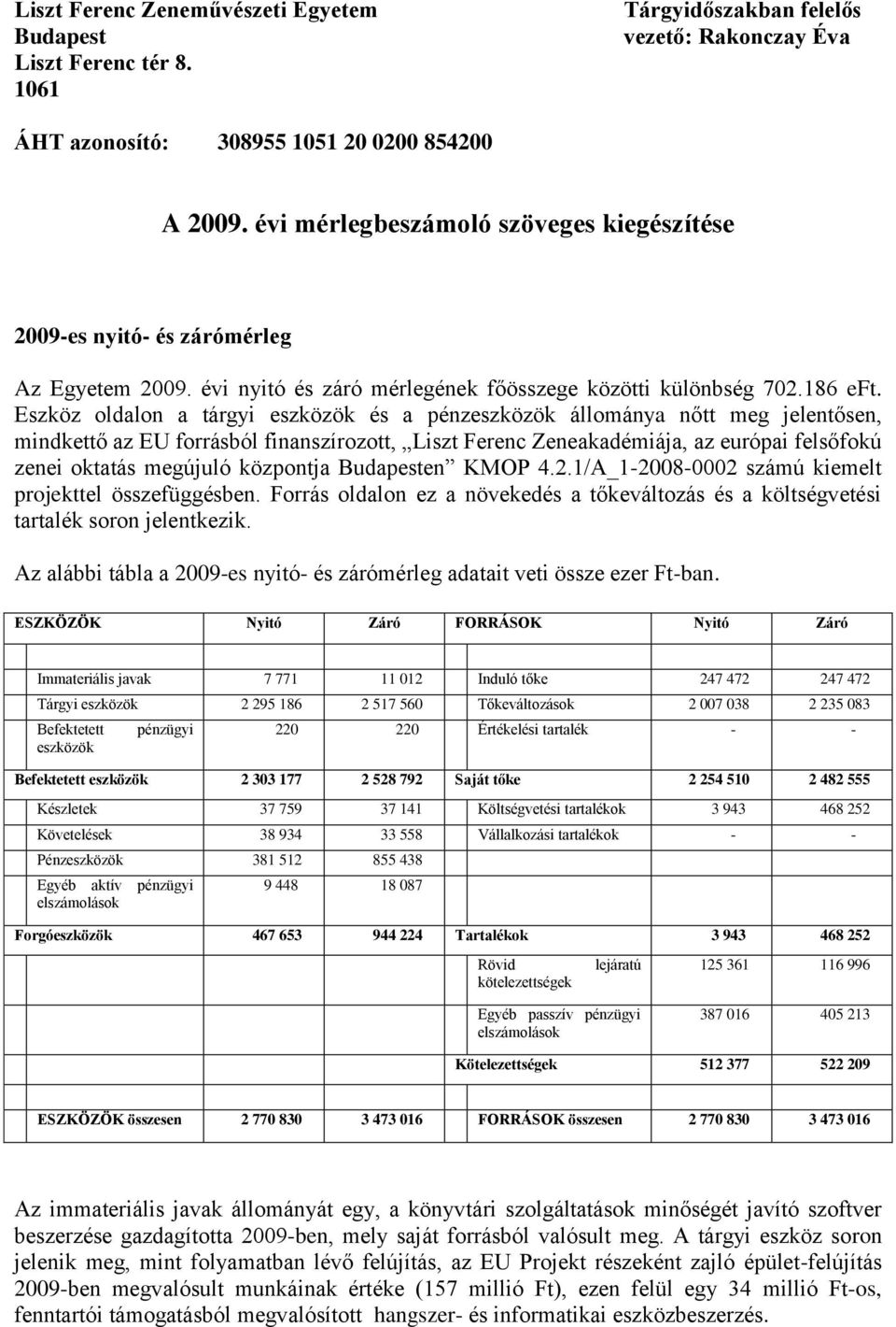 Eszköz oldalon a tárgyi eszközök és a pénzeszközök állománya nőtt meg jelentősen, mindkettő az EU forrásból finanszírozott, Liszt Ferenc Zeneakadémiája, az európai felsőfokú zenei oktatás megújuló