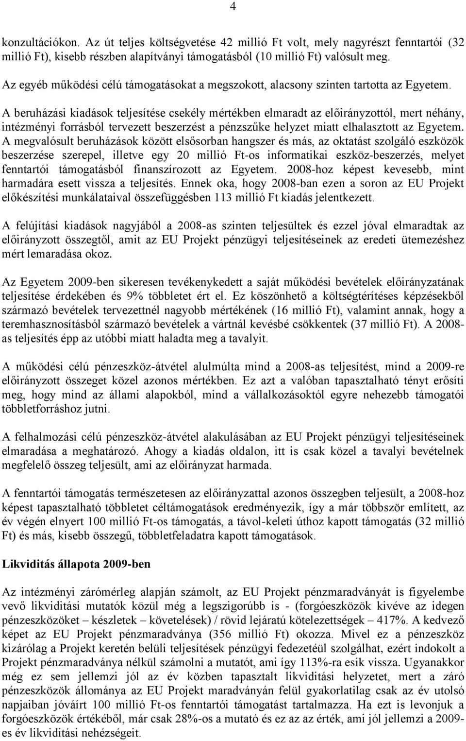 A beruházási kiadások teljesítése csekély mértékben elmaradt az előirányzottól, mert néhány, intézményi forrásból tervezett beszerzést a pénzszűke helyzet miatt elhalasztott az Egyetem.