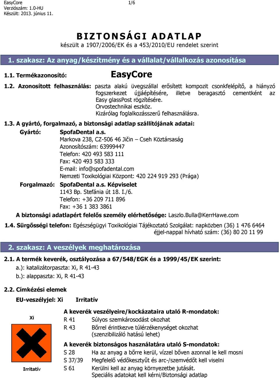 Orvostechnikai eszköz. Kizárólag foglalkozásszerű felhasználásra. 1.3. A gyártó, forgalmazó, a biztonsági adatlap szállítójának adatai: Gyártó: SpofaDental a.s. Markova 238, CZ-506 46 Jičin Cseh Köztársaság Azonosítószám: 63999447 Telefon: 420 493 583 111 Fax: 420 493 583 333 E-mail: info@spofadental.