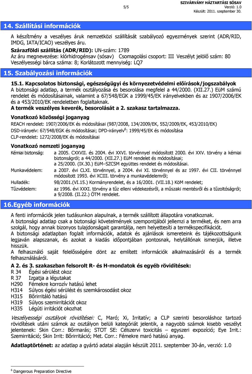 15. Szabályozási információk 15.1. Kapcsolatos biztonsági, egészségügyi és környezetvédelmi előírások/jogszabályok A biztonsági adatlap, a termék osztályozása és besorolása megfelel a 44/2000. (XII.