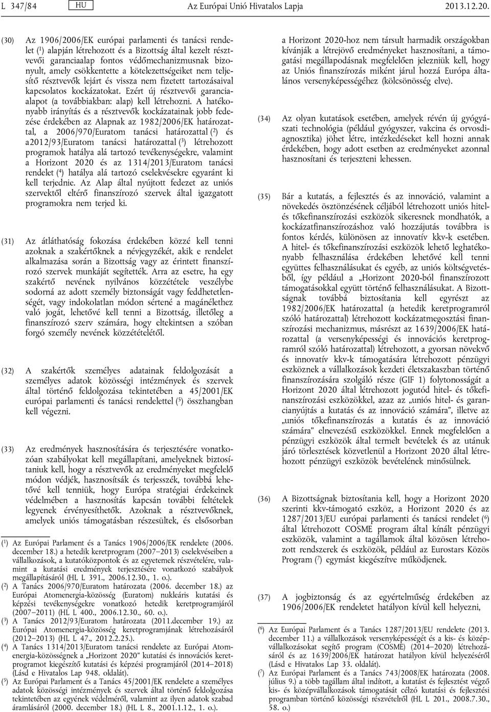 (30) Az 1906/2006/EK európai parlamenti és tanácsi rendelet ( 1 ) alapján létrehozott és a Bizottság által kezelt résztvevői garanciaalap fontos védőmechanizmusnak bizonyult, amely csökkentette a