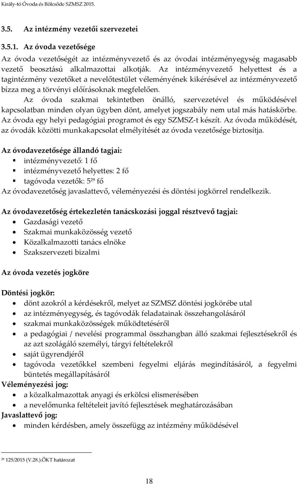 Az óvoda szakmai tekintetben önálló, szervezetével és működésével kapcsolatban minden olyan ügyben dönt, amelyet jogszabály nem utal más hatáskörbe.