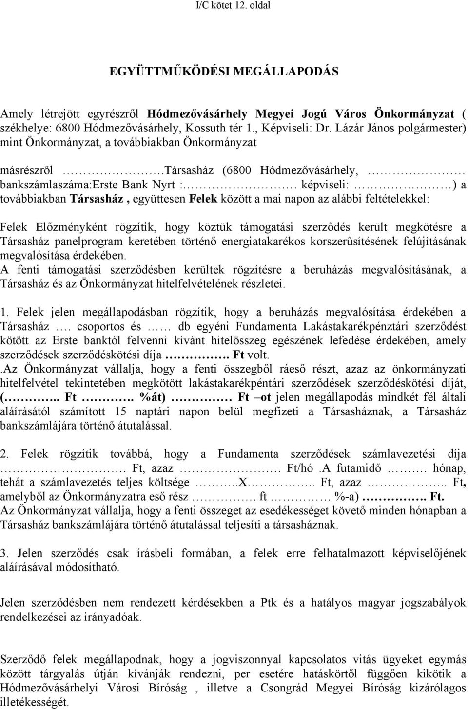 képviseli: ) a továbbiakban Társasház, együttesen Felek között a mai napon az alábbi feltételekkel: Felek Előzményként rögzítik, hogy köztük támogatási szerződés került megkötésre a Társasház