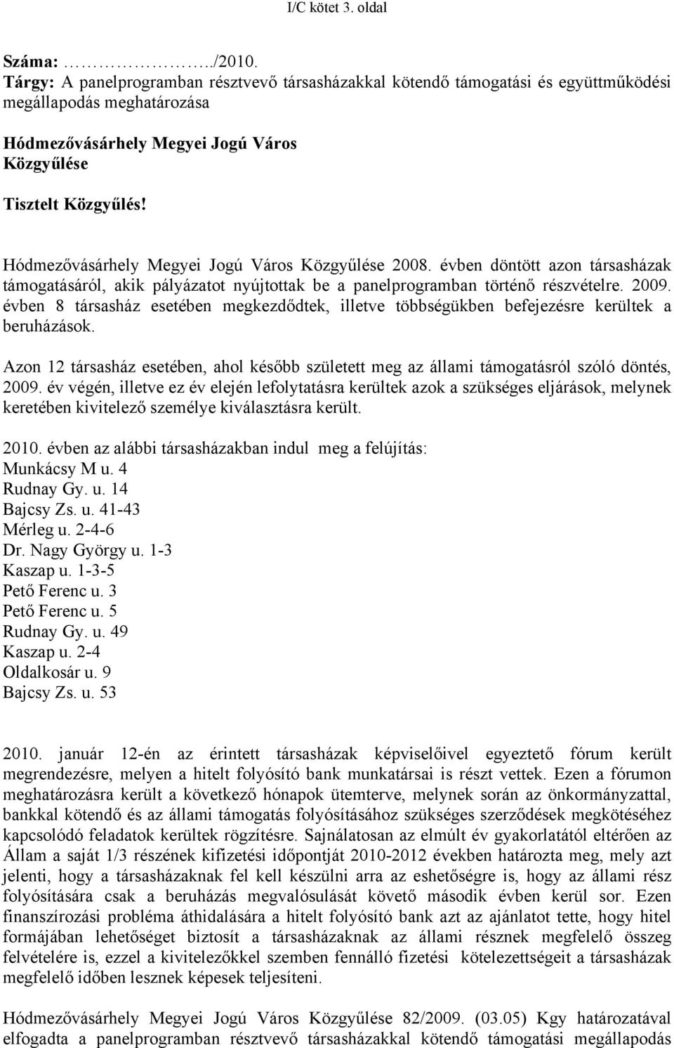 Hódmezővásárhely Megyei Jogú Város Közgyűlése 2008. évben döntött azon társasházak támogatásáról, akik pályázatot nyújtottak be a panelprogramban történő részvételre. 2009.