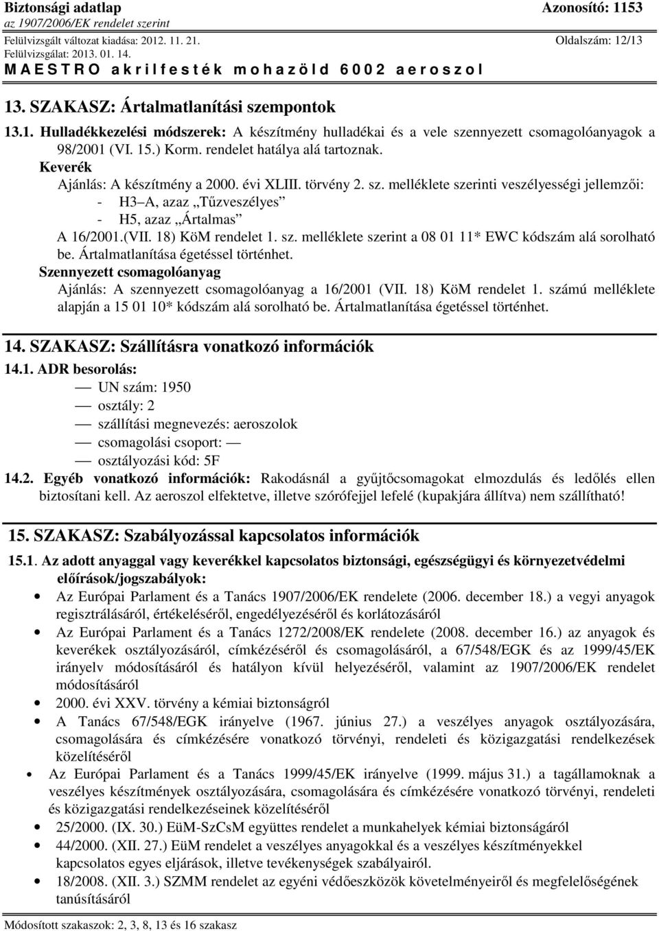 melléklete szerinti veszélyességi jellemzıi: - H3 A, azaz Tőzveszélyes - H5, azaz Ártalmas A 16/2001.(VII. 18) KöM rendelet 1. sz. melléklete szerint a 08 01 11* EWC kódszám alá sorolható be.