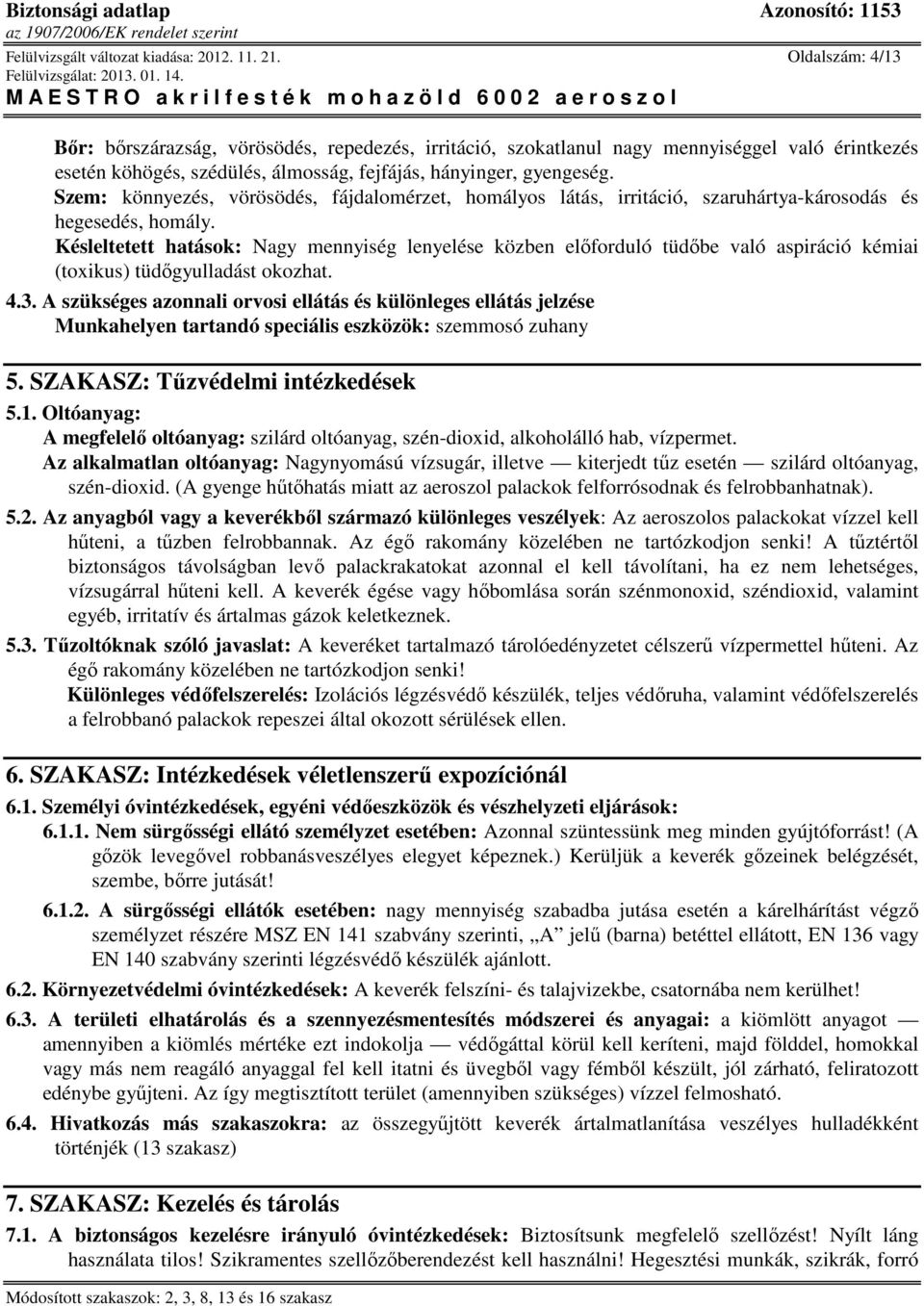 Szem: könnyezés, vörösödés, fájdalomérzet, homályos látás, irritáció, szaruhártya-károsodás és hegesedés, homály.