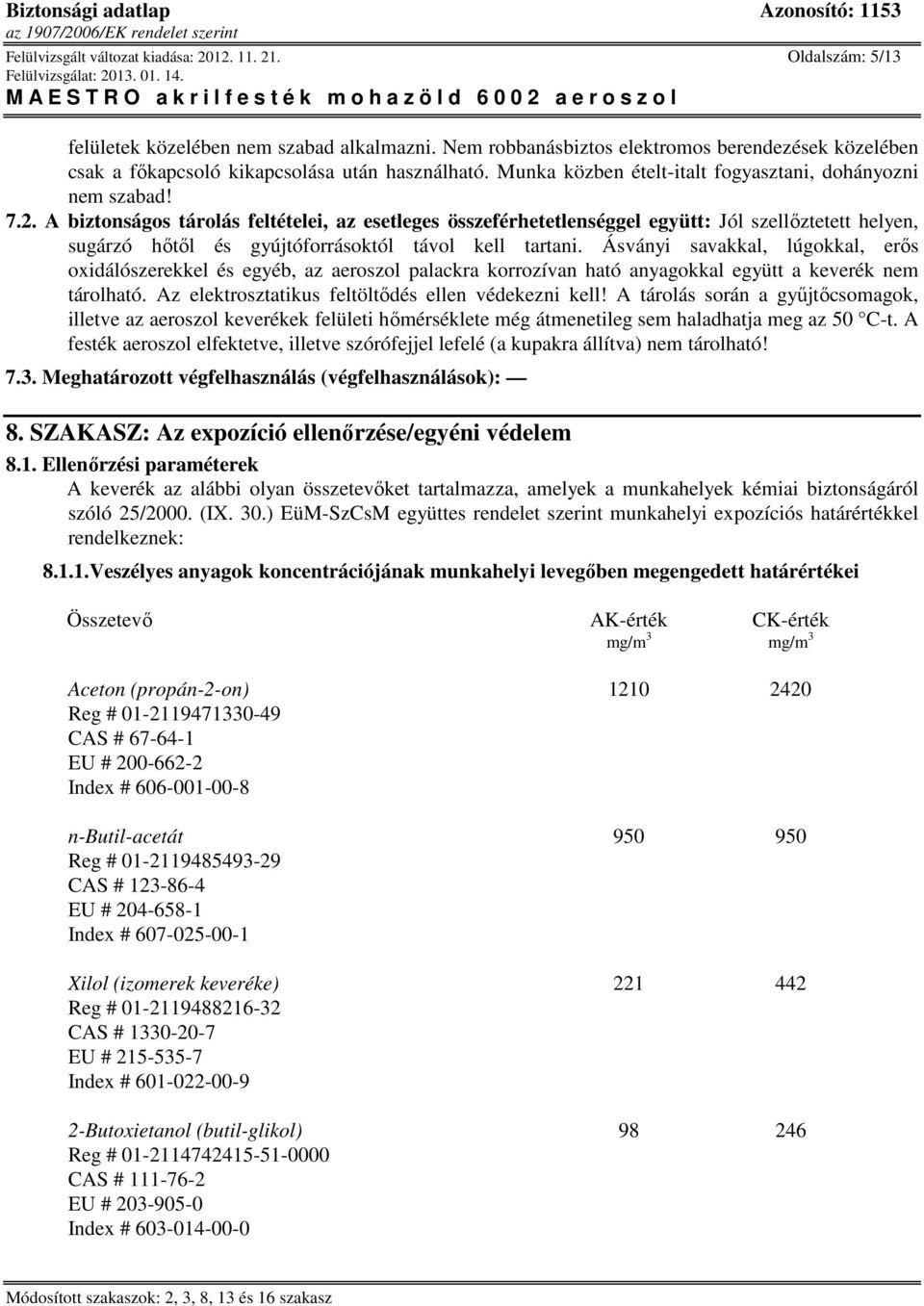 A biztonságos tárolás feltételei, az esetleges összeférhetetlenséggel együtt: Jól szellıztetett helyen, sugárzó hıtıl és gyújtóforrásoktól távol kell tartani.