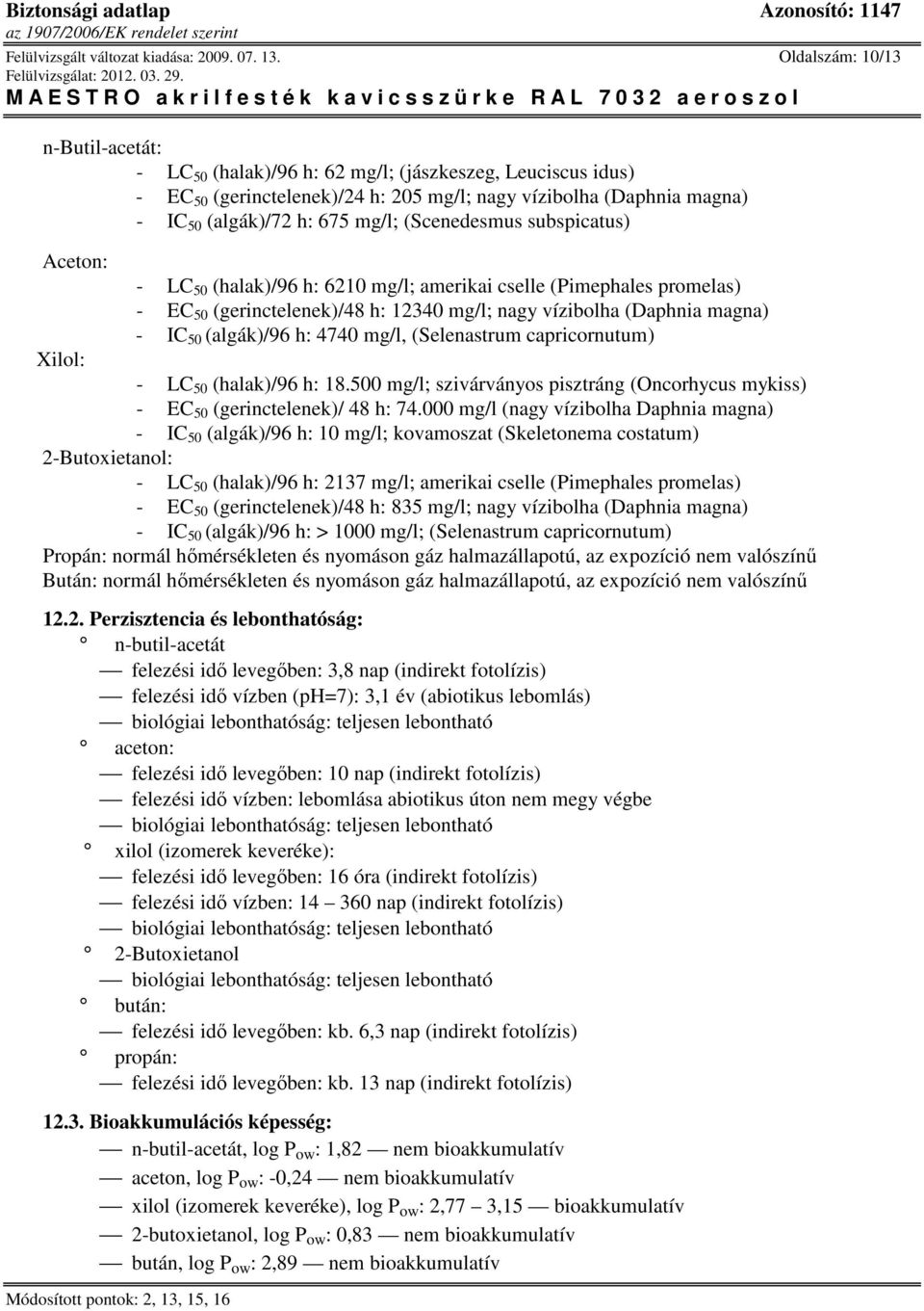 (Scenedesmus subspicatus) Aceton: - LC 50 (halak)/96 h: 6210 mg/l; amerikai cselle (Pimephales promelas) - EC 50 (gerinctelenek)/48 h: 12340 mg/l; nagy vízibolha (Daphnia magna) - IC 50 (algák)/96 h: