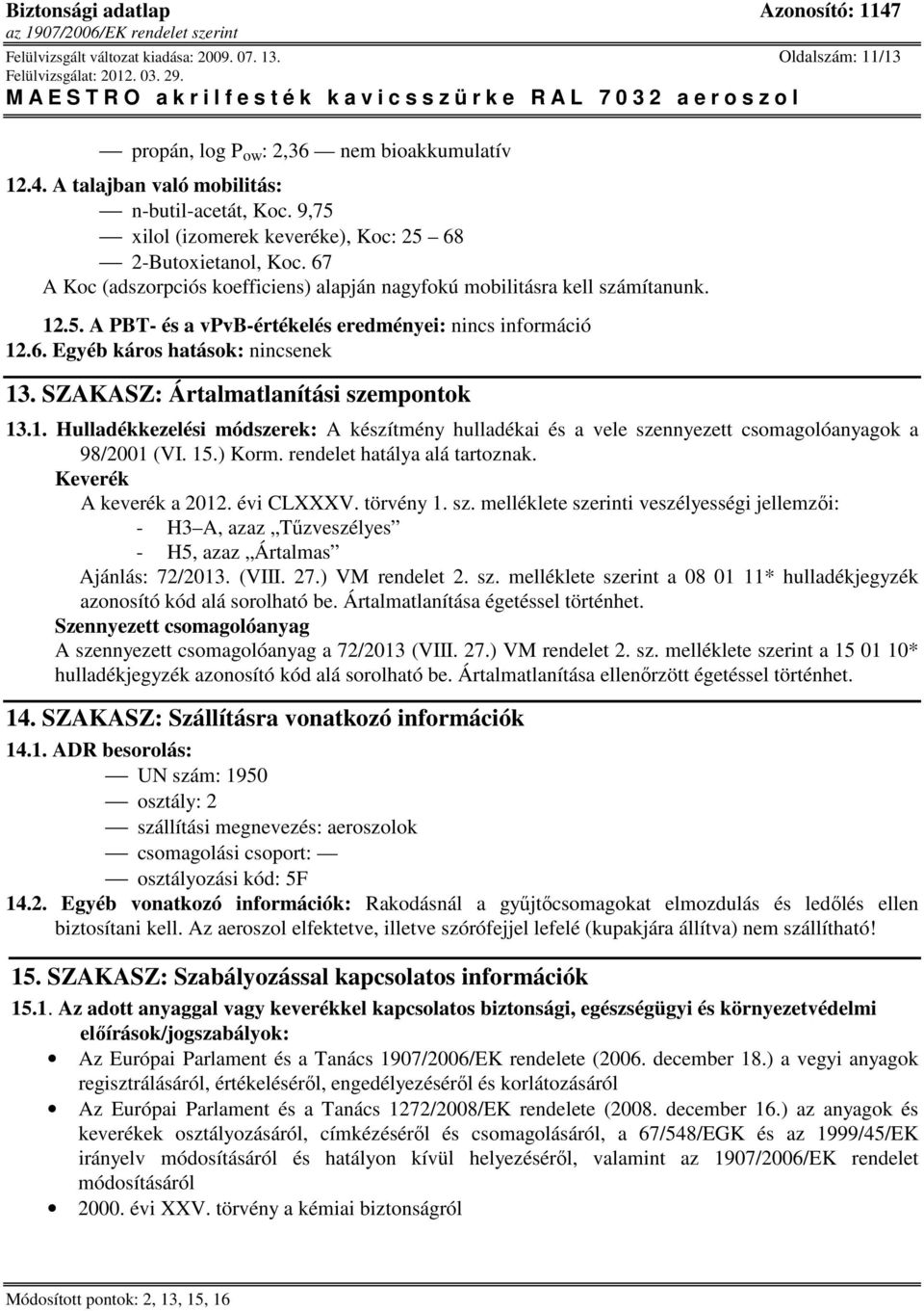 SZAKASZ: Ártalmatlanítási szempontok 13.1. Hulladékkezelési módszerek: A készítmény hulladékai és a vele szennyezett csomagolóanyagok a 98/2001 (VI. 15.) Korm. rendelet hatálya alá tartoznak.