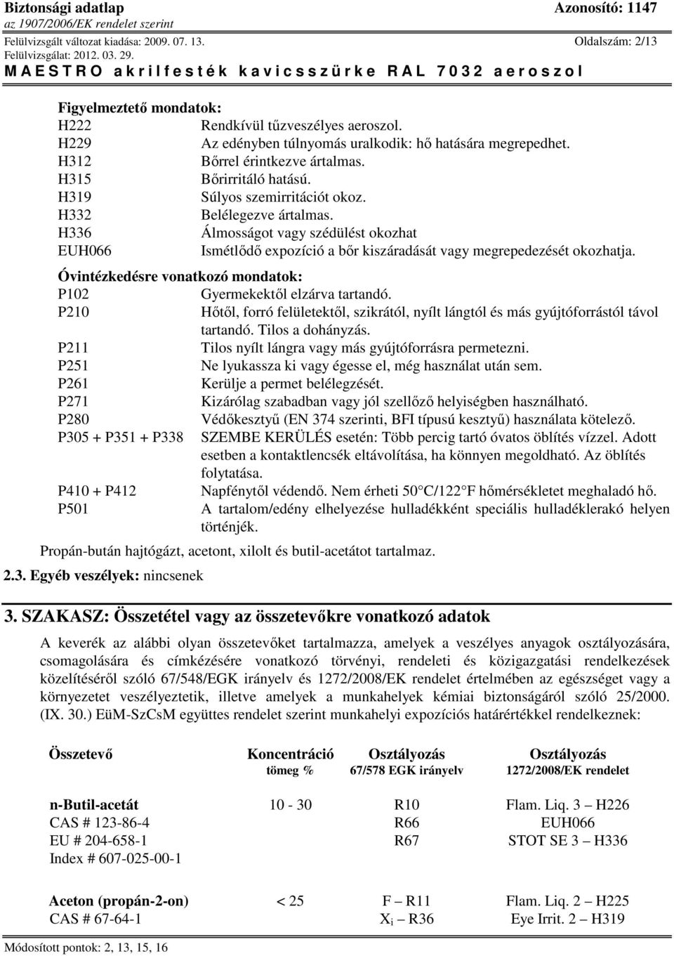 H336 Álmosságot vagy szédülést okozhat EUH066 Ismétlődő expozíció a bőr kiszáradását vagy megrepedezését okozhatja. Óvintézkedésre vonatkozó mondatok: P102 Gyermekektől elzárva tartandó.