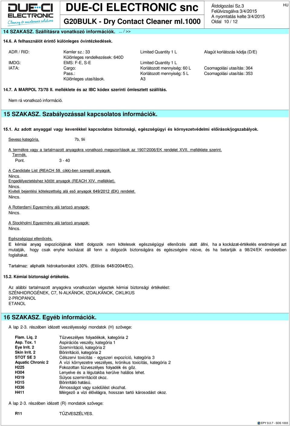 : Korlátozott mennyiség: 5 L Csomagolási utasítás: 353 Különleges utasítások. A3 14.7. A MARPOL 73/78 II. melléklete és az IBC kódex szerinti ömlesztett szállítás. Nem rá vonatkozó információ.